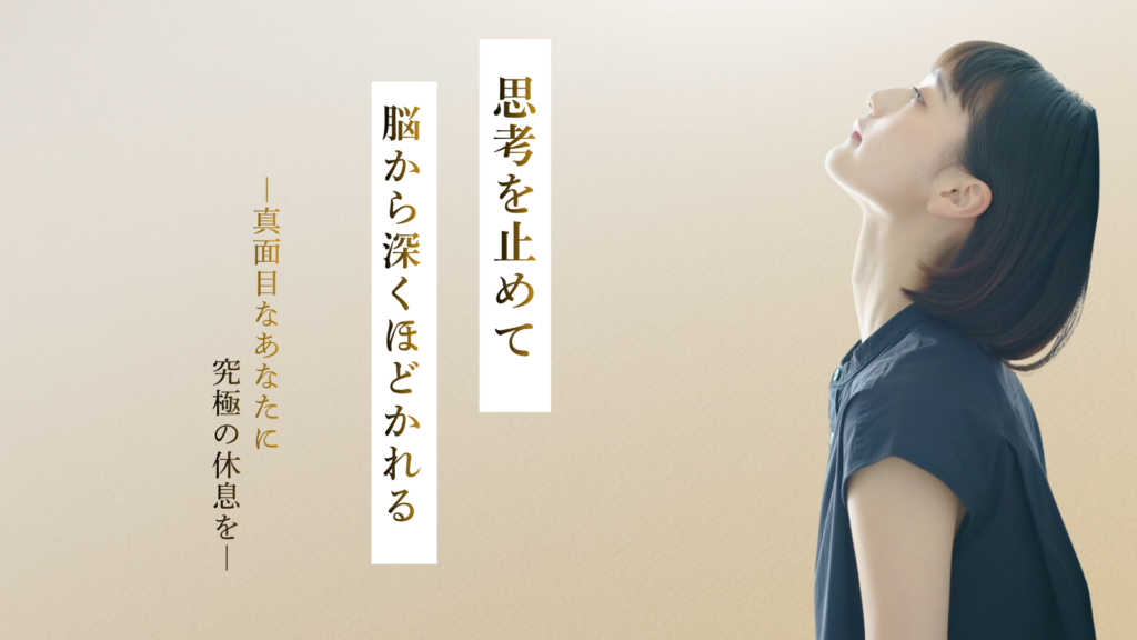 思考を止めて　脳から深くほどかれる　ー真面目なあなたに究極の休息をー